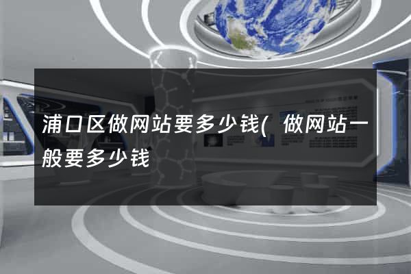 浦口区做网站要多少钱(做网站一般要多少钱) 浦口区做网站要多少钱(做网站一般要多少钱)