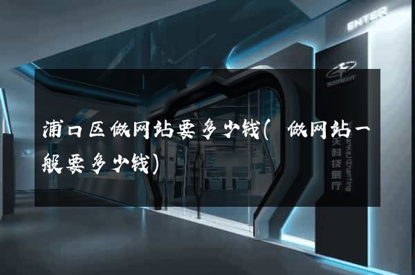 浦口区做网站要多少钱(做网站一般要多少钱)