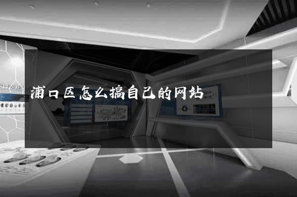 浦口区怎么搞自己的网站