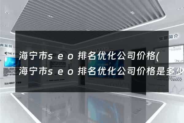 海宁市seo排名优化公司价格(海宁市seo排名优化公司价格是多少) 海宁市seo排名优化公司价格(海宁市seo排名优化公司价格是多少)