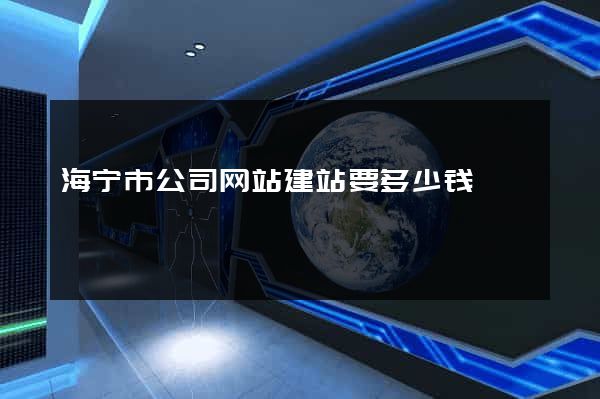 海宁市公司网站建站要多少钱