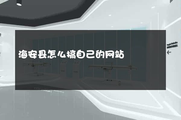 海安县怎么搞自己的网站