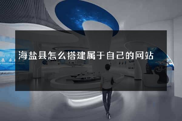 海盐县怎么搭建属于自己的网站