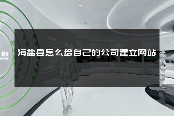 海盐县怎么给自己的公司建立网站