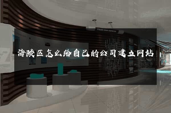 海陵区怎么给自己的公司建立网站