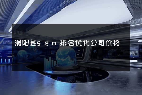 涡阳县seo排名优化公司价格
