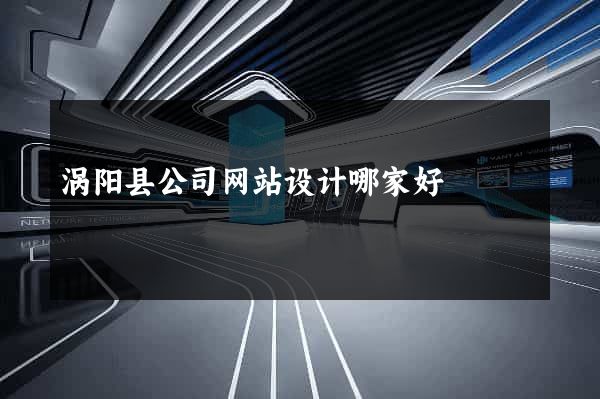 涡阳县公司网站设计哪家好