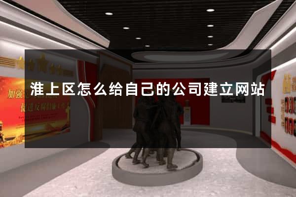 淮上区怎么给自己的公司建立网站