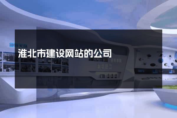 淮北市建设网站的公司