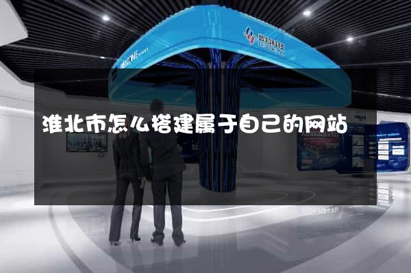 淮北市怎么搭建属于自己的网站