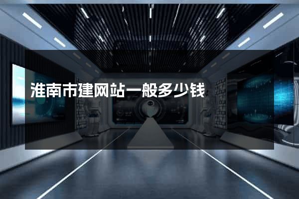 淮南市建网站一般多少钱