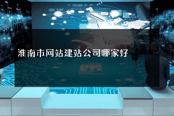 淮南市网站建站公司哪家好