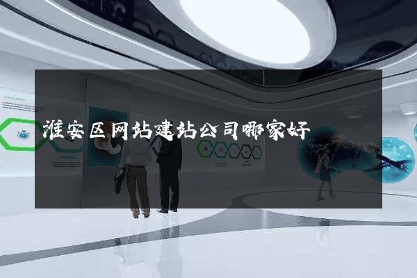 淮安区网站建站公司哪家好