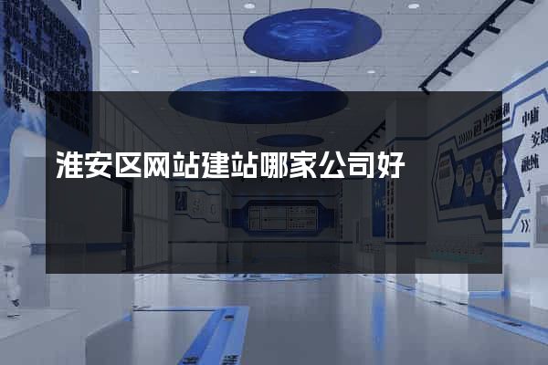 淮安区网站建站哪家公司好