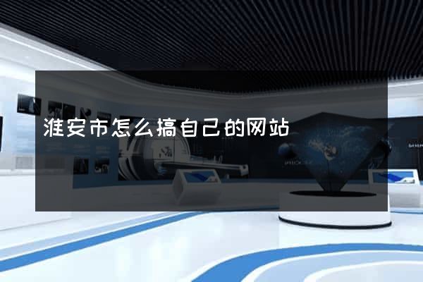 淮安市怎么搞自己的网站