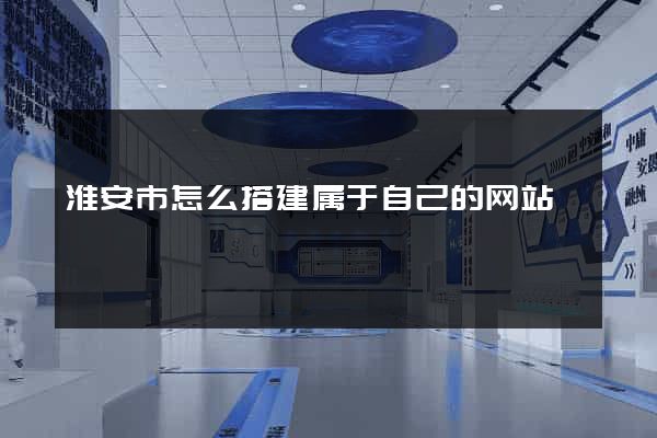 淮安市怎么搭建属于自己的网站