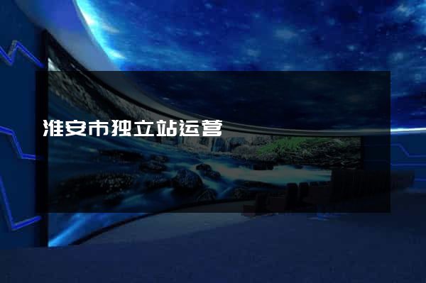 淮安市独立站运营