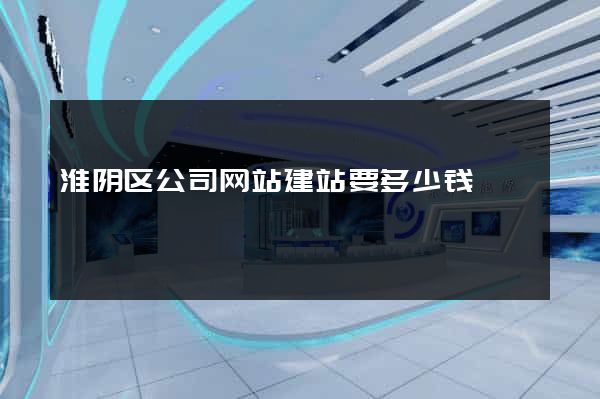 淮阴区公司网站建站要多少钱