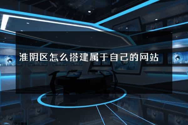 淮阴区怎么搭建属于自己的网站