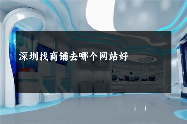 深圳找商铺去哪个网站好