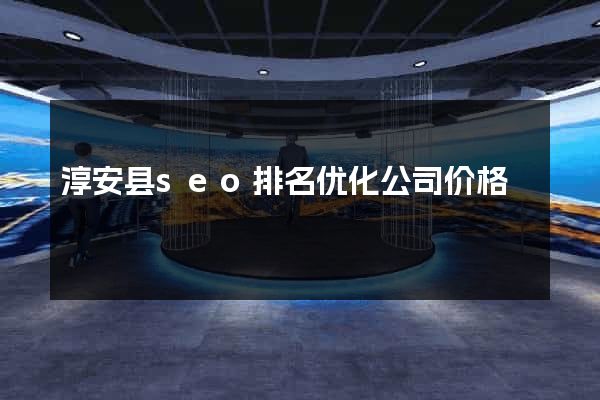 淳安县seo排名优化公司价格