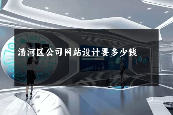 清河区公司网站设计要多少钱