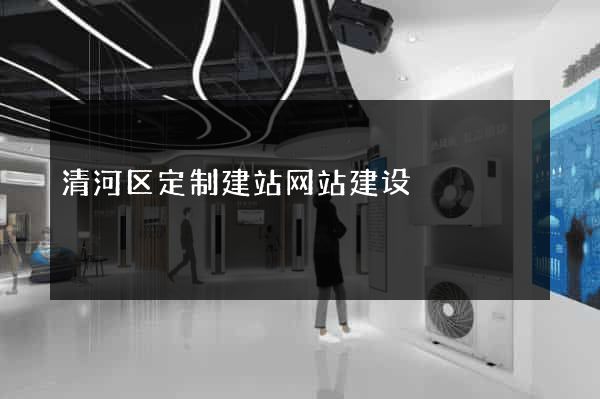 清河区定制建站网站建设