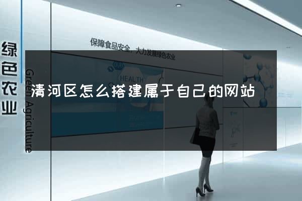 清河区怎么搭建属于自己的网站