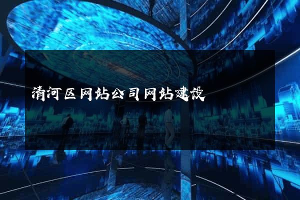 清河区网站公司网站建设