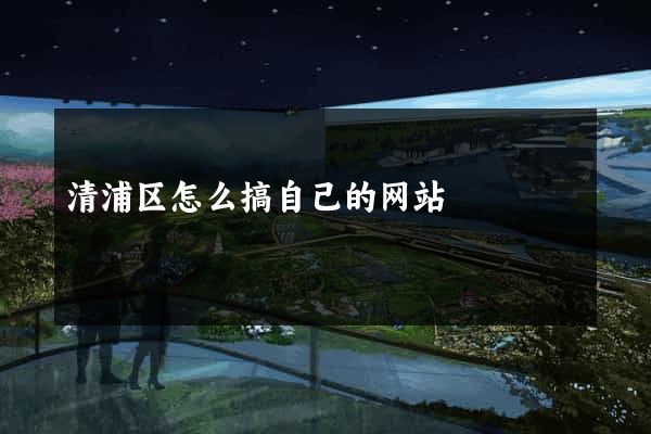 清浦区怎么搞自己的网站