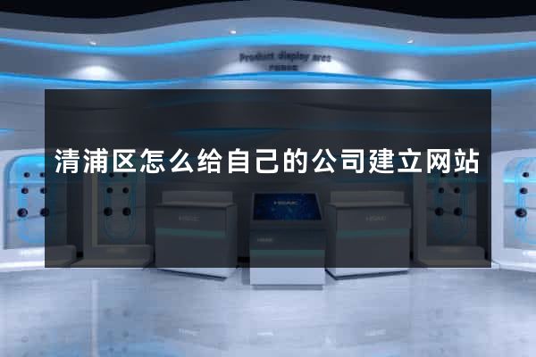 清浦区怎么给自己的公司建立网站