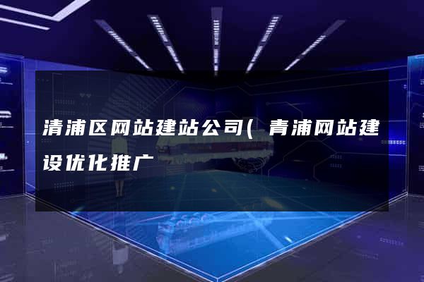 清浦区网站建站公司(青浦网站建设优化推广) 清浦区网站建站公司(青浦网站建设优化推广)