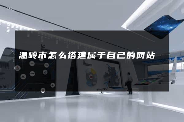 温岭市怎么搭建属于自己的网站