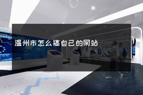 温州市怎么搞自己的网站