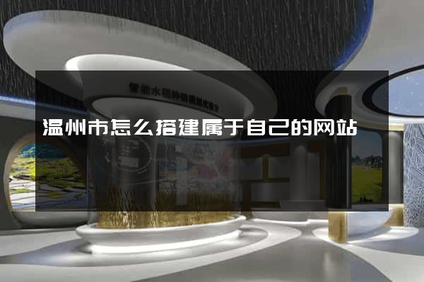 温州市怎么搭建属于自己的网站