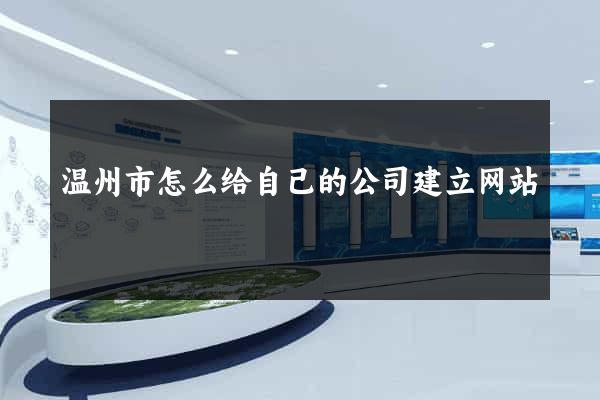 温州市怎么给自己的公司建立网站