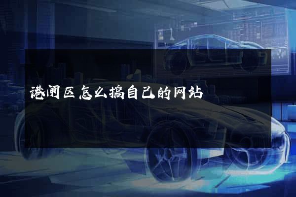 港闸区怎么搞自己的网站