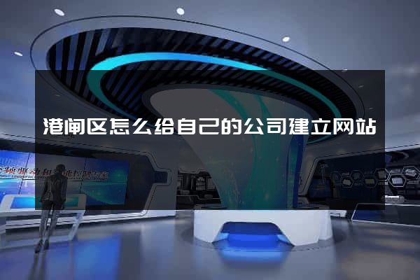 港闸区怎么给自己的公司建立网站