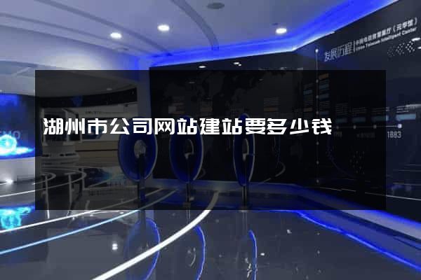 湖州市公司网站建站要多少钱