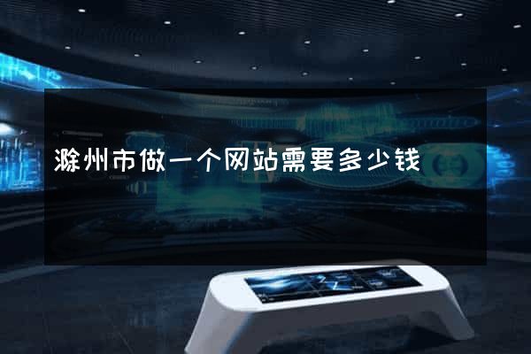 滁州市做一个网站需要多少钱