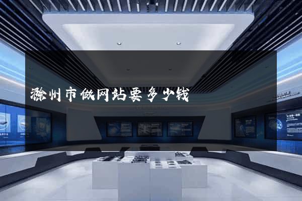 滁州市做网站要多少钱
