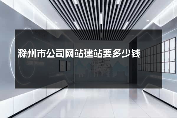 滁州市公司网站建站要多少钱