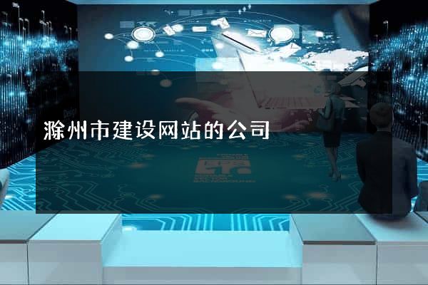 滁州市建设网站的公司
