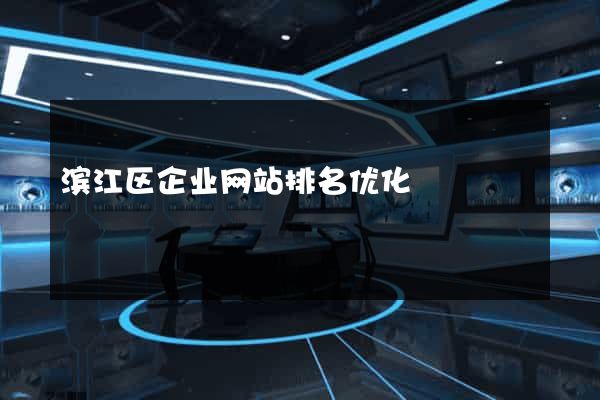 滨江区企业网站排名优化