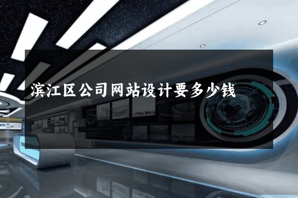 滨江区公司网站设计要多少钱