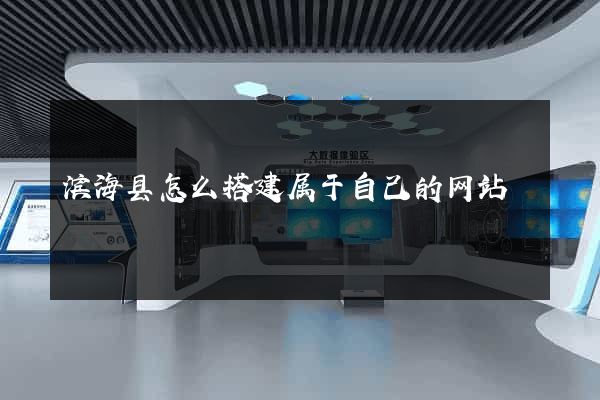 滨海县怎么搭建属于自己的网站