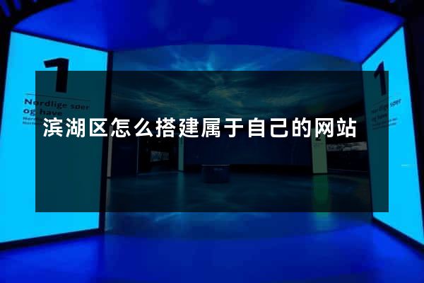 滨湖区怎么搭建属于自己的网站