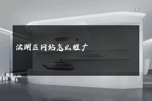 滨湖区网站怎么推广