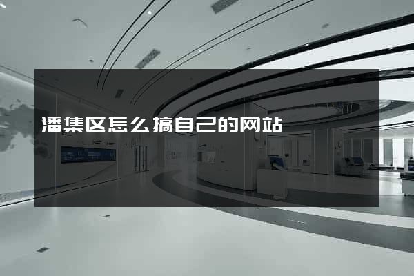 潘集区怎么搞自己的网站
