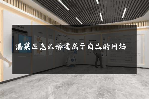 潘集区怎么搭建属于自己的网站